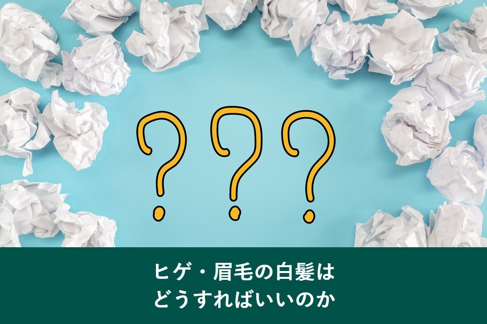 ヒゲや眉毛の白髪はどうすればいいのか