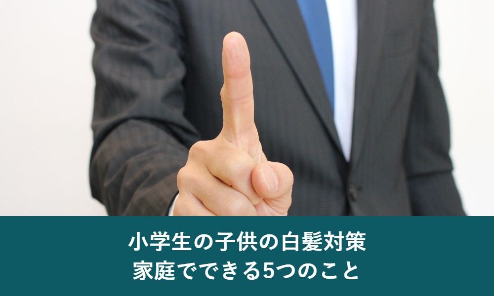小学生の子供の白髪対策 家庭でできる5つのこと