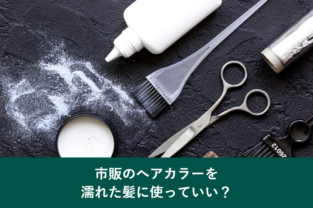 市販のヘアカラーを濡れた髪に使っていいか