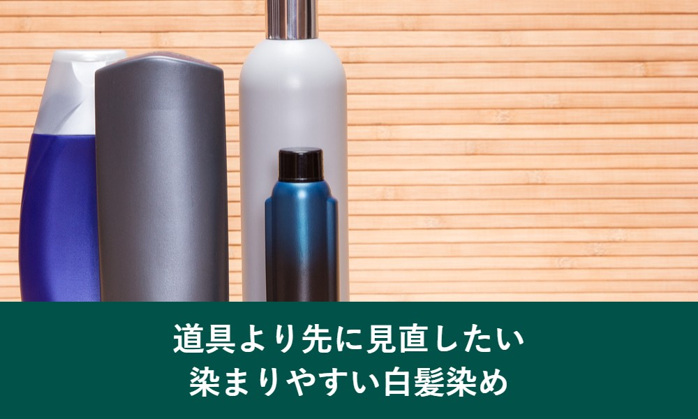 道具より先に見直したい染まりやすい白髪染め